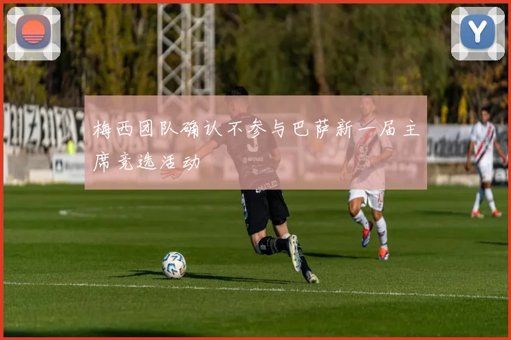 梅西团队确认不参与巴萨新一届主席竞选活动