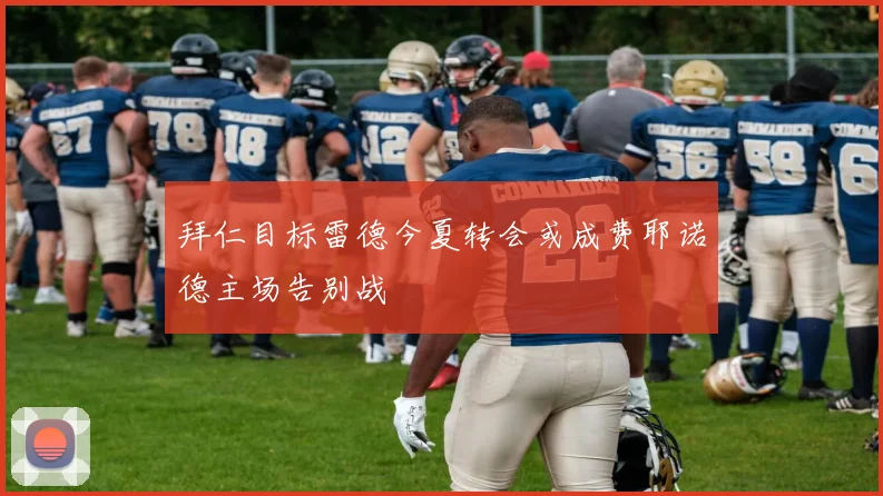 拜仁目标雷德今夏转会或成费耶诺德主场告别战