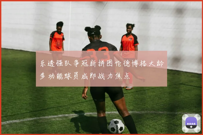 乐透强队争冠新拼图伦德博格大龄多功能球员成即战力焦点