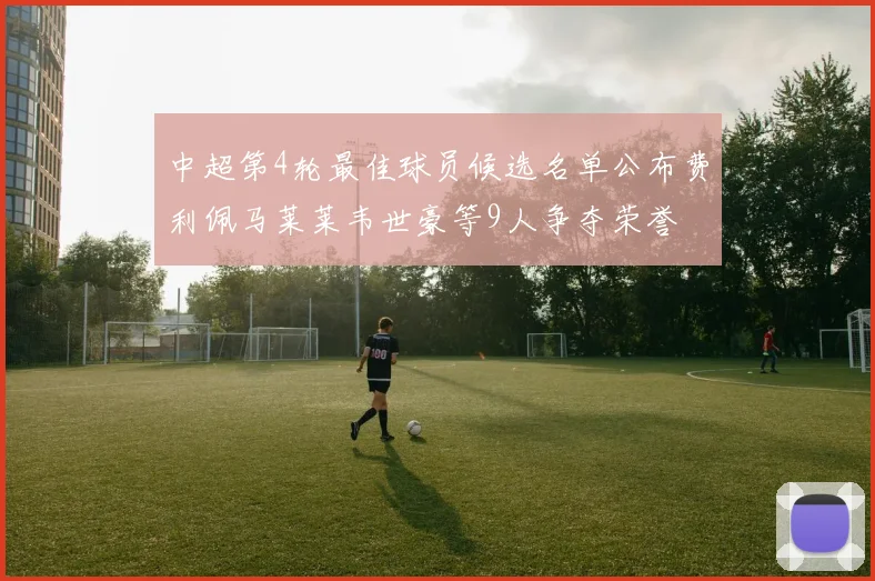 中超第4轮最佳球员候选名单公布费利佩马莱莱韦世豪等9人争夺荣誉
