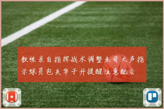 教练亲自指挥战术调整米奇大声指示球员包夹华子并提醒注意配合