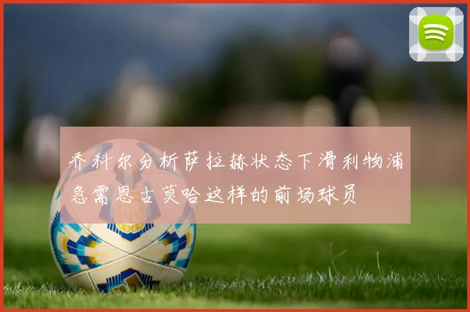 乔科尔分析萨拉赫状态下滑利物浦急需恩古莫哈这样的前场球员