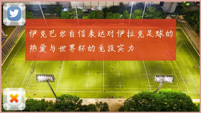 伊克巴尔自信表达对伊拉克足球的热爱与世界杯的竞技实力