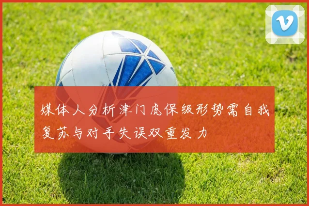 媒体人分析津门虎保级形势需自我复苏与对手失误双重发力
