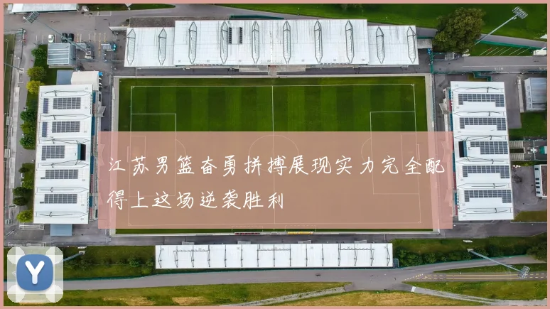 江苏男篮奋勇拼搏展现实力完全配得上这场逆袭胜利