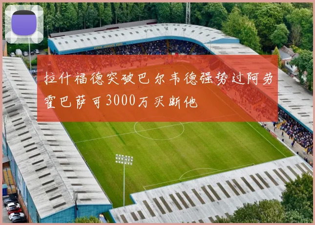 拉什福德突破巴尔韦德强势过阿劳霍巴萨可3000万买断他